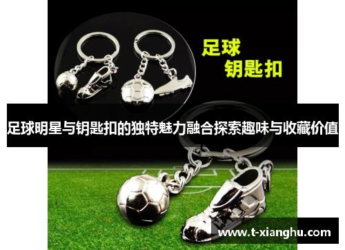 足球明星与钥匙扣的独特魅力融合探索趣味与收藏价值