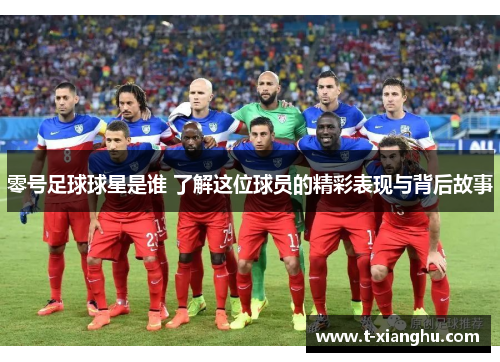 零号足球球星是谁 了解这位球员的精彩表现与背后故事