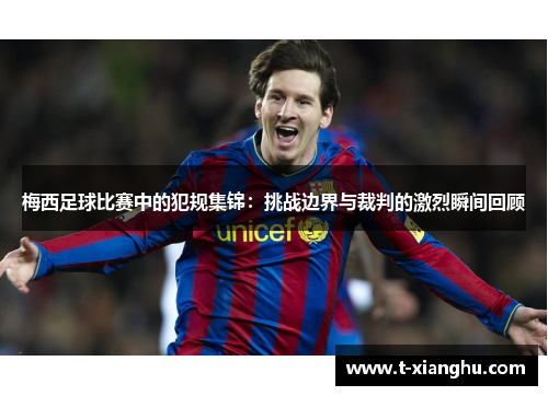 梅西足球比赛中的犯规集锦：挑战边界与裁判的激烈瞬间回顾
