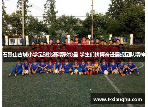 石景山古城小学足球比赛精彩纷呈 学生们拼搏奋进展现团队精神