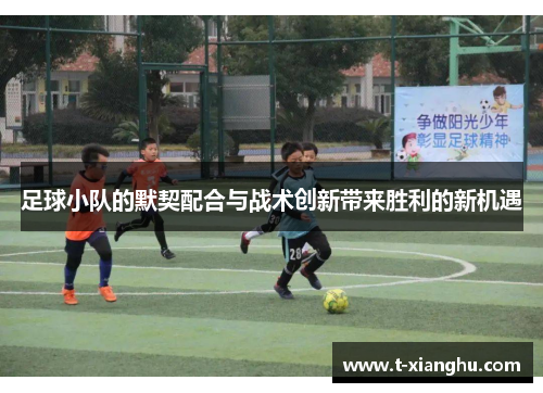 足球小队的默契配合与战术创新带来胜利的新机遇