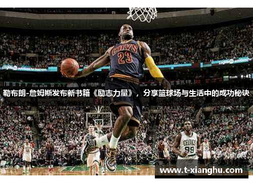 勒布朗-詹姆斯发布新书籍《励志力量》，分享篮球场与生活中的成功秘诀