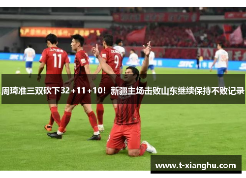 周琦准三双砍下32+11+10！新疆主场击败山东继续保持不败记录