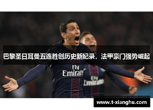 巴黎圣日耳曼五连胜创历史新纪录，法甲豪门强势崛起